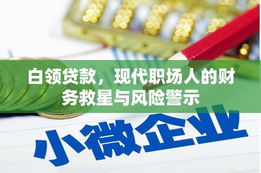 新泰白领贷款，现代职场人的财务救星与风险警示