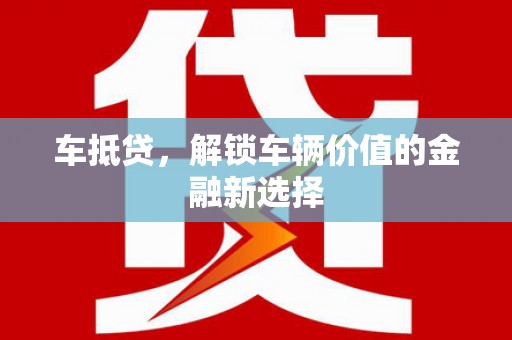 新泰车抵贷，解锁车辆价值的金融新选择
