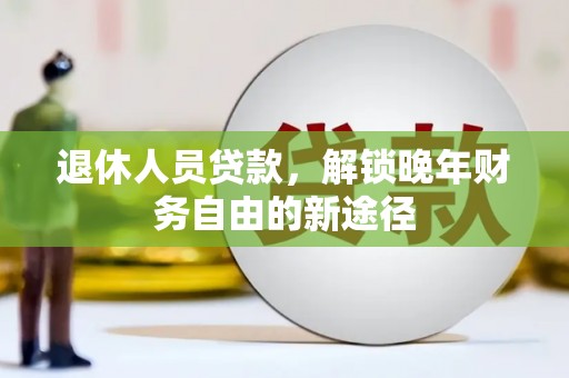 新泰退休人员贷款，解锁晚年财务自由的新途径