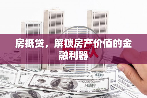新泰房抵贷，解锁房产价值的金融利器