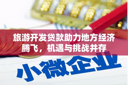 新泰旅游开发贷款助力地方经济腾飞，机遇与挑战并存