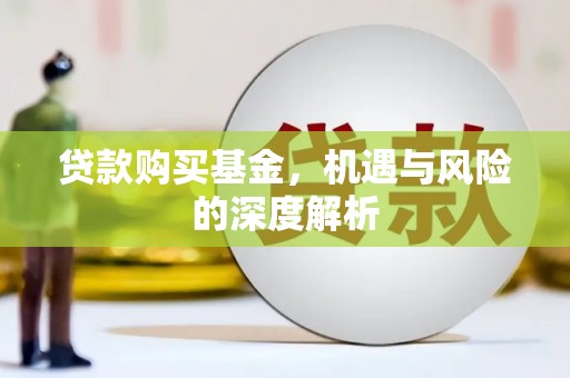 新泰贷款购买基金，机遇与风险的深度解析