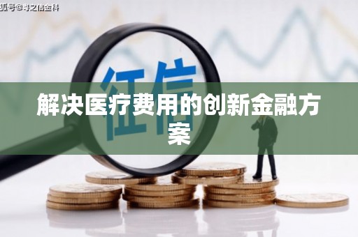 新泰解决医疗费用的创新金融方案