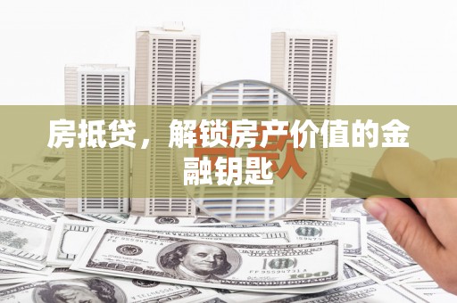 新泰房抵贷，解锁房产价值的金融钥匙
