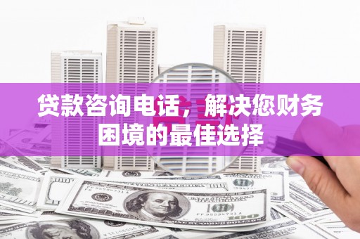新泰贷款咨询电话，解决您财务困境的最佳选择