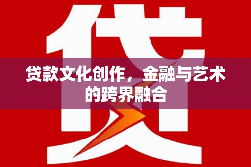 新泰贷款文化创作，金融与艺术的跨界融合