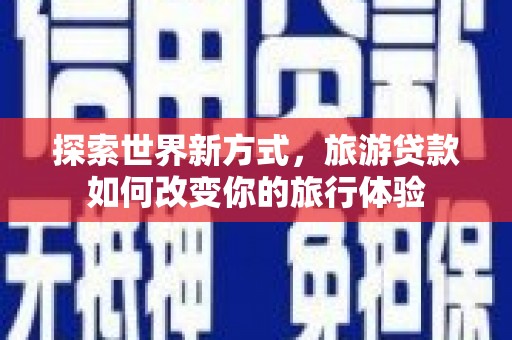 新泰探索世界新方式，旅游贷款如何改变你的旅行体验