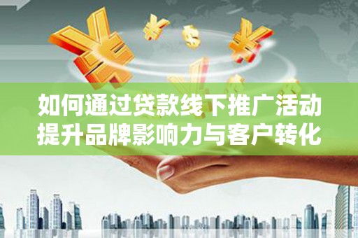 新泰如何通过贷款线下推广活动提升品牌影响力与客户转化率