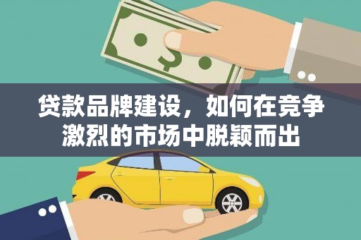 新泰贷款品牌建设，如何在竞争激烈的市场中脱颖而出