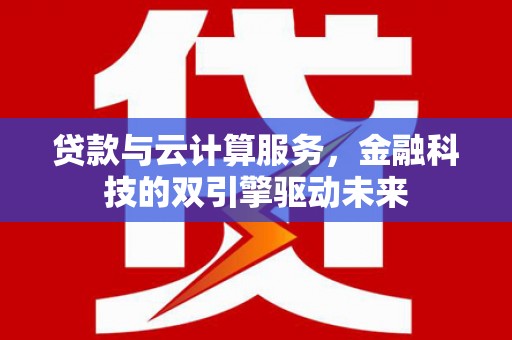 新泰贷款与云计算服务，金融科技的双引擎驱动未来