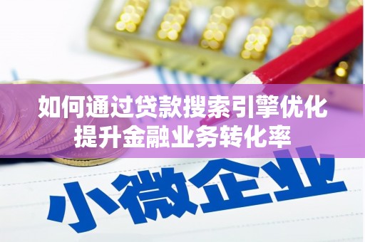 新泰如何通过贷款搜索引擎优化提升金融业务转化率