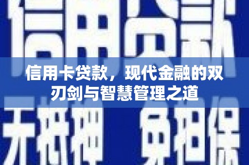 新泰信用卡贷款，现代金融的双刃剑与智慧管理之道