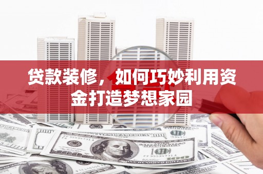 新泰贷款装修，如何巧妙利用资金打造梦想家园