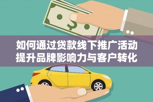 新泰如何通过贷款线下推广活动提升品牌影响力与客户转化率
