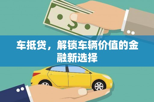 新泰车抵贷，解锁车辆价值的金融新选择