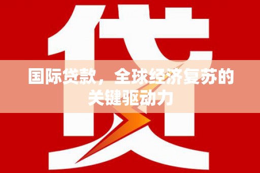 新泰国际贷款，全球经济复苏的关键驱动力