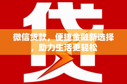 新泰微信贷款，便捷金融新选择，助力生活更轻松