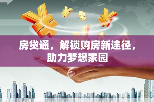 新泰房贷通，解锁购房新途径，助力梦想家园