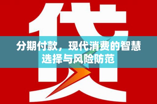 新泰分期付款，现代消费的智慧选择与风险防范