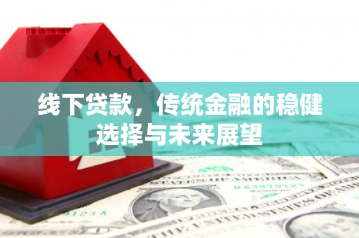 新泰线下贷款，传统金融的稳健选择与未来展望