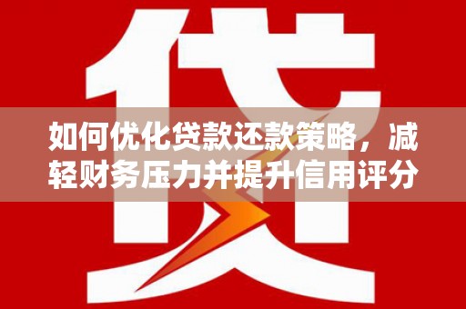 新泰如何优化贷款还款策略，减轻财务压力并提升信用评分