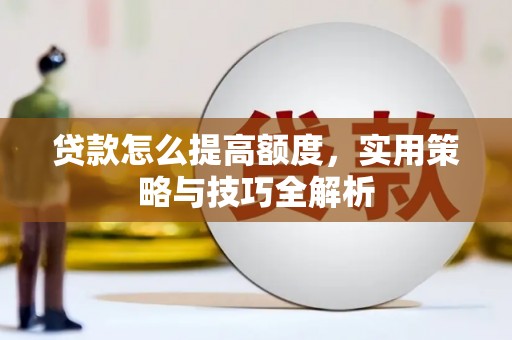 新泰贷款怎么提高额度，实用策略与技巧全解析