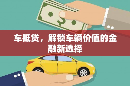 新泰车抵贷，解锁车辆价值的金融新选择