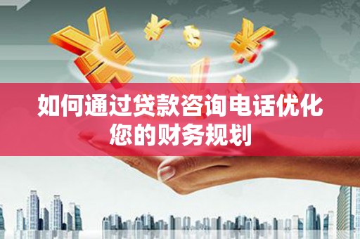 新泰如何通过贷款咨询电话优化您的财务规划