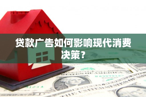 新泰贷款广告如何影响现代消费决策？