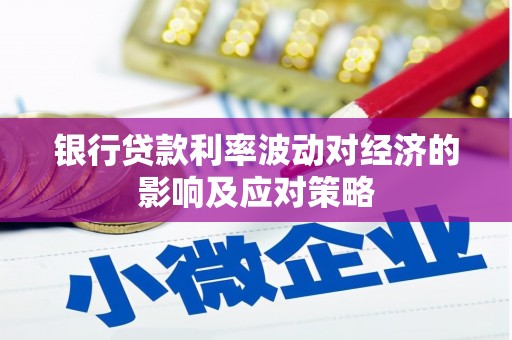 新泰银行贷款利率波动对经济的影响及应对策略