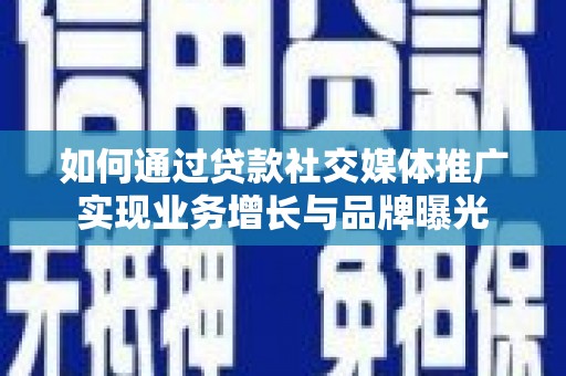 新泰如何通过贷款社交媒体推广实现业务增长与品牌曝光