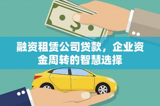新泰融资租赁公司贷款，企业资金周转的智慧选择
