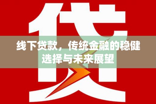 新泰线下贷款，传统金融的稳健选择与未来展望