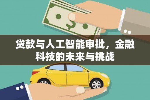 新泰贷款与人工智能审批，金融科技的未来与挑战
