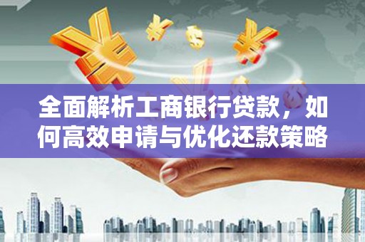 新泰全面解析工商银行贷款，如何高效申请与优化还款策略