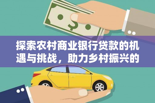 新泰探索农村商业银行贷款的机遇与挑战，助力乡村振兴的金融引擎