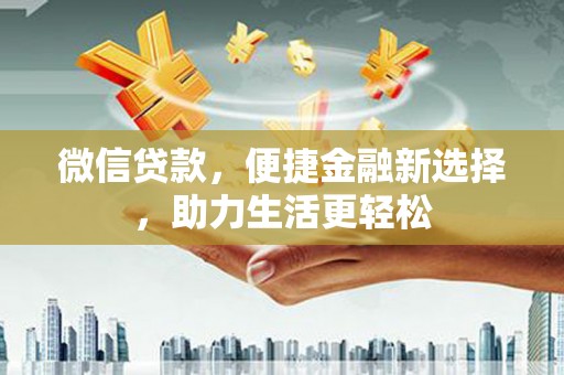 新泰微信贷款，便捷金融新选择，助力生活更轻松