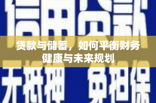 新泰贷款与储蓄，如何平衡财务健康与未来规划