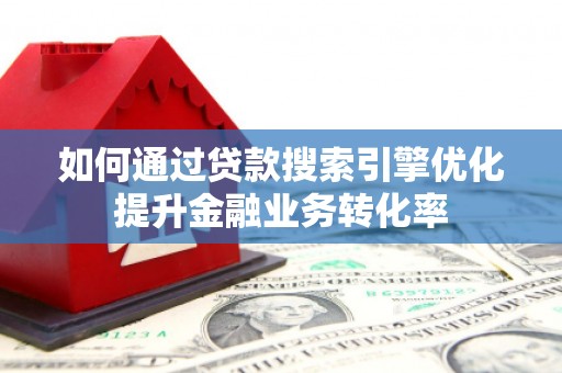 新泰如何通过贷款搜索引擎优化提升金融业务转化率