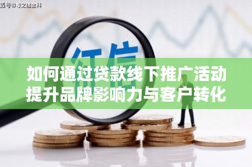 新泰如何通过贷款线下推广活动提升品牌影响力与客户转化率