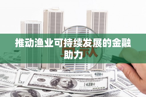 新泰推动渔业可持续发展的金融助力