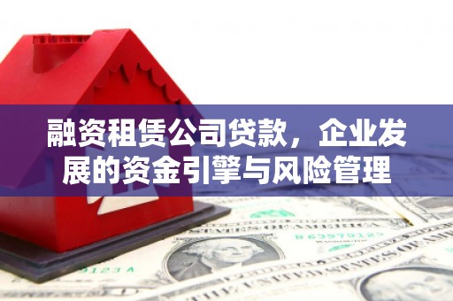 新泰融资租赁公司贷款，企业发展的资金引擎与风险管理