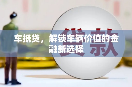 新泰车抵贷，解锁车辆价值的金融新选择