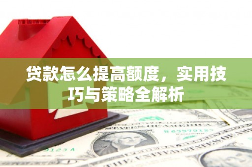 新泰贷款怎么提高额度，实用技巧与策略全解析