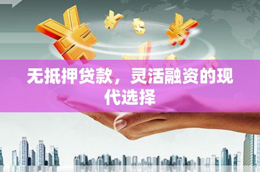 新泰无抵押贷款，灵活融资的现代选择