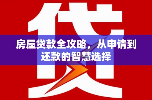 新泰房屋贷款全攻略，从申请到还款的智慧选择