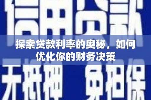 新泰探索贷款利率的奥秘，如何优化你的财务决策