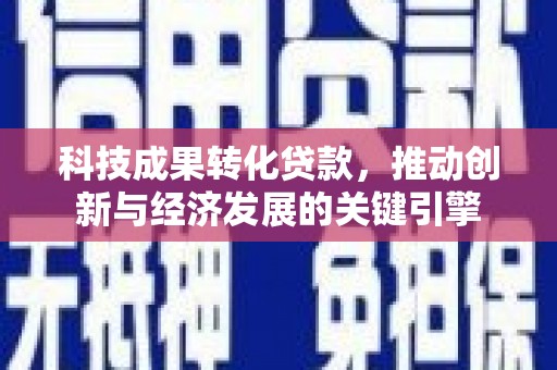 新泰科技成果转化贷款，推动创新与经济发展的关键引擎