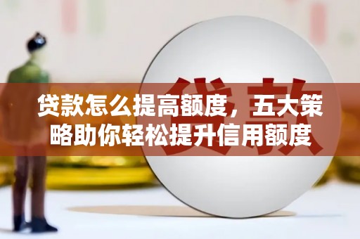 新泰贷款怎么提高额度，五大策略助你轻松提升信用额度
