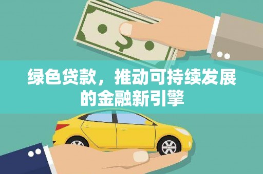 新泰绿色贷款，推动可持续发展的金融新引擎